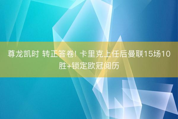 尊龙凯时 转正答卷! 卡里克上任后曼联15场10胜+锁定欧冠阅历
