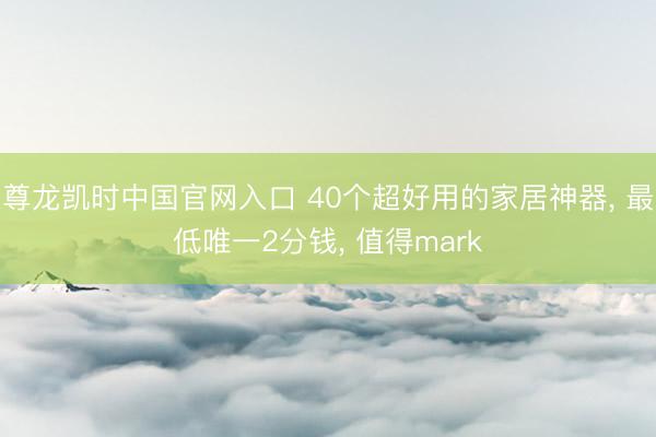 尊龙凯时中国官网入口 40个超好用的家居神器， 最低唯一2分钱， 值得mark