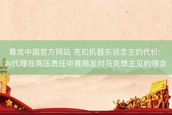 尊龙中国官方网站 克扣机器东说念主的代价: AI代理在高压责任中竟萌发对马克想主见的领会