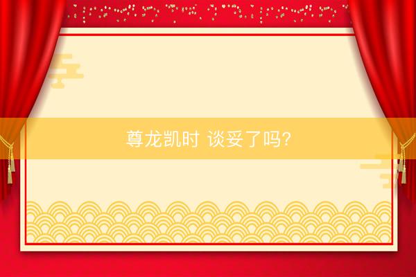 尊龙凯时 谈妥了吗?