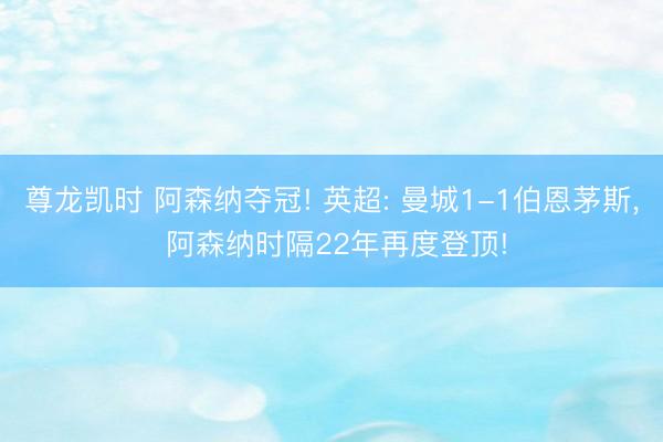 尊龙凯时 阿森纳夺冠! 英超: 曼城1-1伯恩茅斯， 阿森纳时隔22年再度登顶!