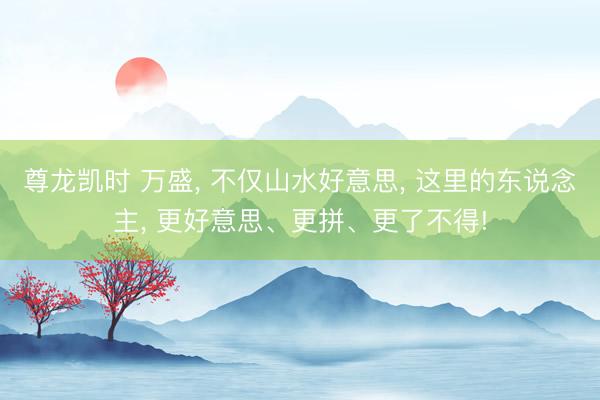 尊龙凯时 万盛， 不仅山水好意思， 这里的东说念主， 更好意思、更拼、更了不得!