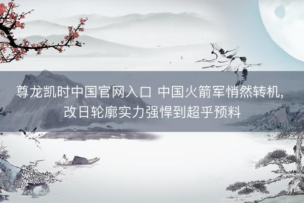 尊龙凯时中国官网入口 中国火箭军悄然转机， 改日轮廓实力强悍到超乎预料