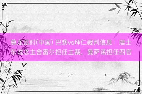 尊龙凯时(中国) 巴黎vs拜仁裁判信息：瑞士东说念主舍雷尔担任主裁，曼萨诺担任四官