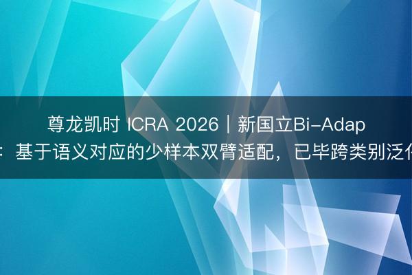 尊龙凯时 ICRA 2026|新国立Bi-Adapt:基于语义对应的少样本双臂适配,已毕跨类别泛化