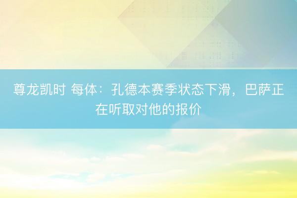 尊龙凯时 每体：孔德本赛季状态下滑，巴萨正在听取对他的报价