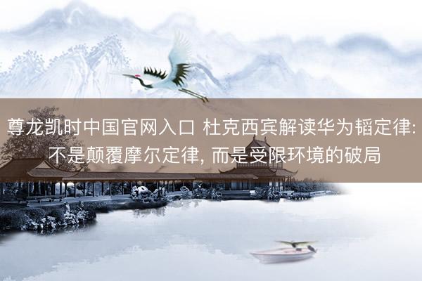 尊龙凯时中国官网入口 杜克西宾解读华为韬定律: 不是颠覆摩尔定律， 而是受限环境的破局