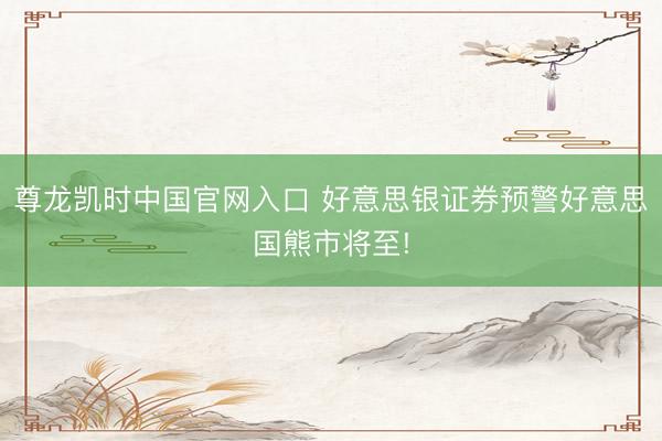 尊龙凯时中国官网入口 好意思银证券预警好意思国熊市将至!