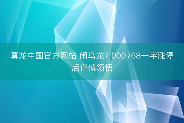 尊龙中国官方网站 闹乌龙? 000768一字涨停后谨慎领悟