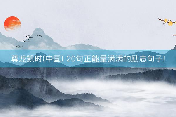 尊龙凯时(中国) 20句正能量满满的励志句子!