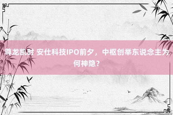尊龙凯时 安仕科技IPO前夕，中枢创举东说念主为何神隐？